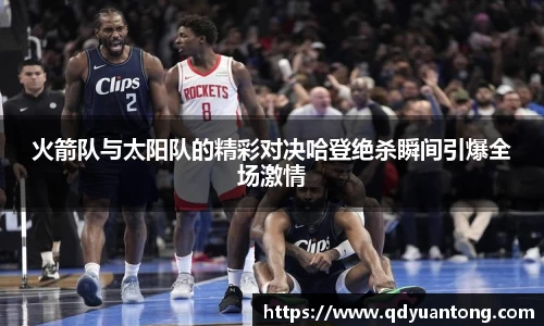 火箭队与太阳队的精彩对决哈登绝杀瞬间引爆全场激情